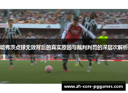 哈弗茨点球无效背后的真实原因与裁判判罚的深层次解析 哈弗茨点球无效背后的真实原因与裁判判罚的深层次解析