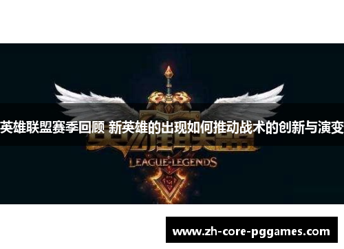 英雄联盟赛季回顾 新英雄的出现如何推动战术的创新与演变