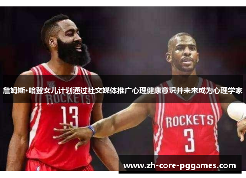 詹姆斯·哈登女儿计划通过社交媒体推广心理健康意识并未来成为心理学家