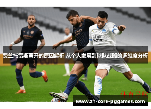 费兰托雷斯离开的原因解析 从个人发展到球队战略的多维度分析 费兰托雷斯离开的原因解析 从个人发展到球队战略的多维度分析