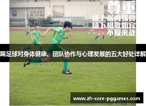 踢足球对身体健康、团队协作与心理发展的五大好处详解