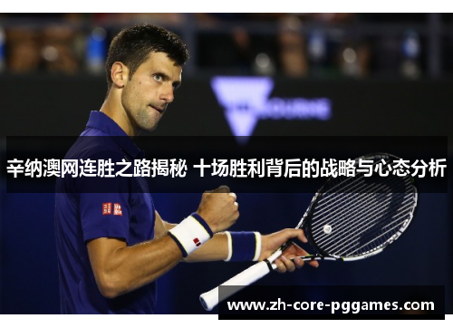辛纳澳网连胜之路揭秘 十场胜利背后的战略与心态分析