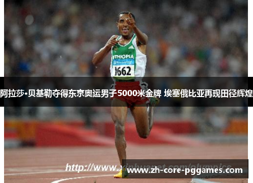阿拉莎·贝基勒夺得东京奥运男子5000米金牌 埃塞俄比亚再现田径辉煌