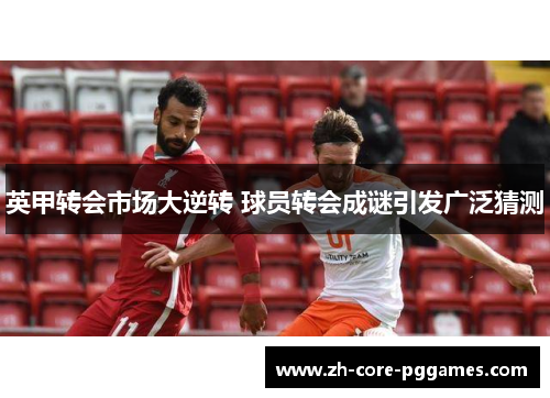 英甲转会市场大逆转 球员转会成谜引发广泛猜测