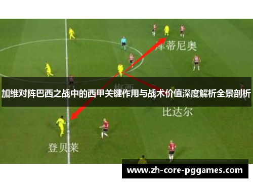 加维对阵巴西之战中的西甲关键作用与战术价值深度解析全景剖析 加维对阵巴西之战中的西甲关键作用与战术价值深度解析全景剖析