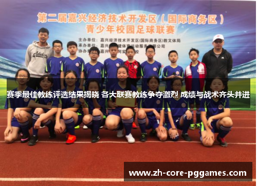 赛季最佳教练评选结果揭晓 各大联赛教练争夺激烈 成绩与战术齐头并进 赛季最佳教练评选结果揭晓 各大联赛教练争夺激烈 成绩与战术齐头并进