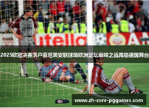 2025欧冠决赛落户慕尼黑安联球场欧洲足坛巅峰之战再临德国舞台