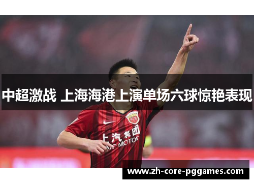 中超激战 上海海港上演单场六球惊艳表现