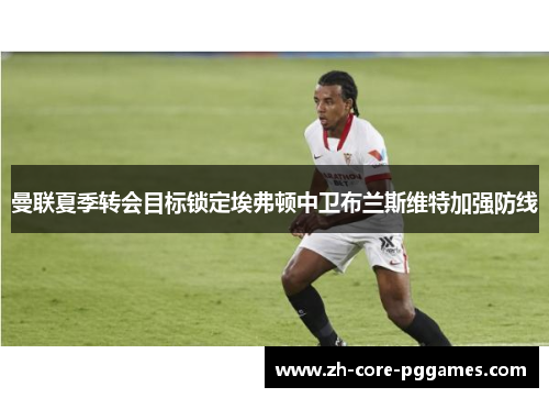 曼联夏季转会目标锁定埃弗顿中卫布兰斯维特加强防线