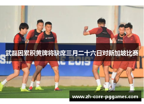 武磊因累积黄牌将缺席三月二十六日对新加坡比赛