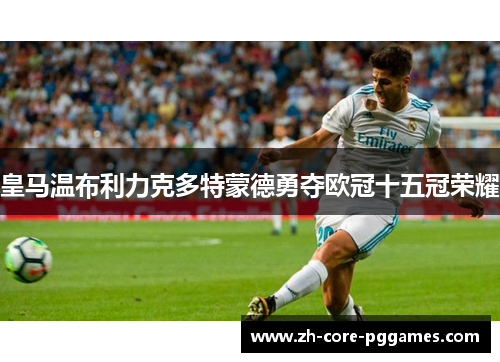 皇马温布利力克多特蒙德勇夺欧冠十五冠荣耀