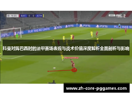 科曼对阵巴西时的法甲赛场表现与战术价值深度解析全面剖析与影响