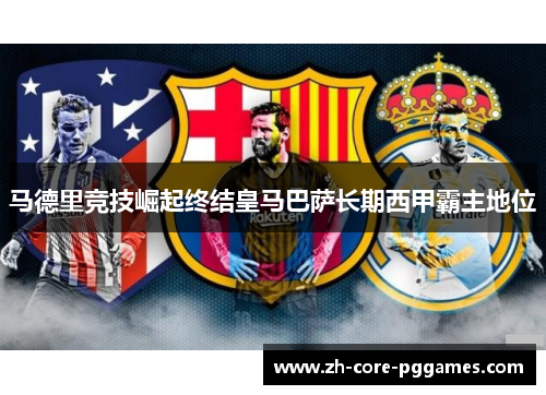 马德里竞技崛起终结皇马巴萨长期西甲霸主地位