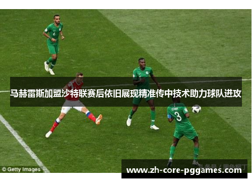 马赫雷斯加盟沙特联赛后依旧展现精准传中技术助力球队进攻