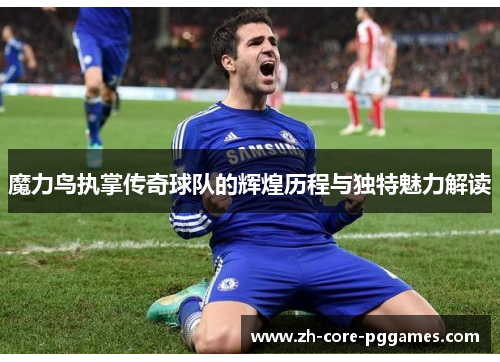 魔力鸟执掌传奇球队的辉煌历程与独特魅力解读