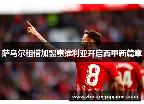 萨乌尔租借加盟塞维利亚开启西甲新篇章